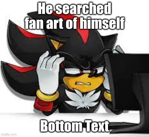 he did not get what he was looking for... | He searched fan art of himself; Bottom Text | image tagged in sonic the hedgehog,shadow,fanart | made w/ Imgflip meme maker