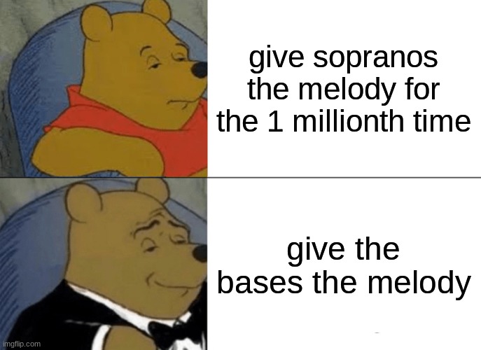 Tuxedo Winnie The Pooh | give sopranos the melody for the 1 millionth time; give the bases the melody | image tagged in memes,tuxedo winnie the pooh | made w/ Imgflip meme maker