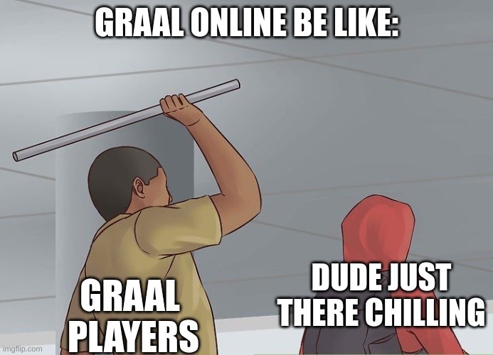 graal players | GRAAL ONLINE BE LIKE:; DUDE JUST THERE CHILLING; GRAAL 
PLAYERS | image tagged in some dude hitting other dude with a metal pike,graal,graal online,gaming,graal players be like | made w/ Imgflip meme maker