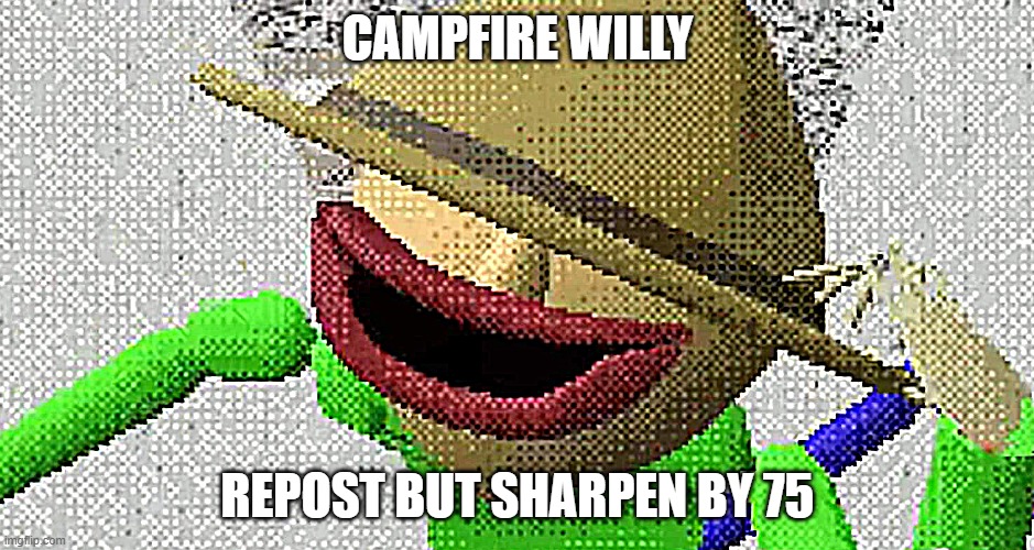 Campfire Willy | CAMPFIRE WILLY; REPOST BUT SHARPEN BY 75 | image tagged in campfire willy | made w/ Imgflip meme maker