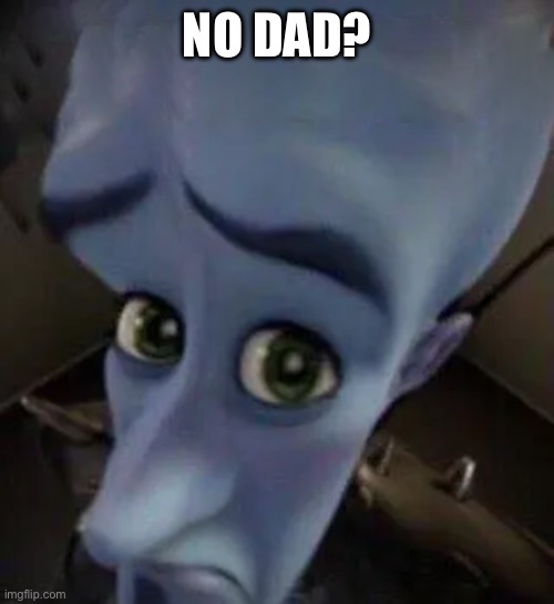 megamind no b | NO DAD? | image tagged in megamind no b | made w/ Imgflip meme maker