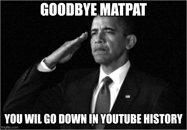obama-salute | GOODBYE MATPAT; YOU WIL GO DOWN IN YOUTUBE HISTORY | image tagged in obama-salute | made w/ Imgflip meme maker