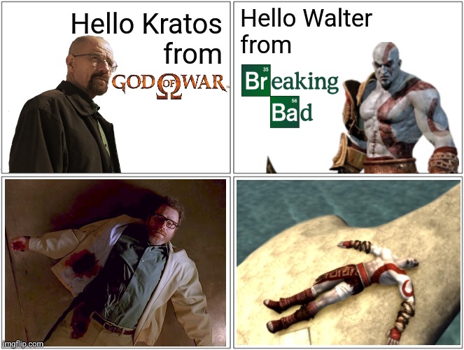 Hello Walter
from; Hello Kratos
from | made w/ Imgflip meme maker