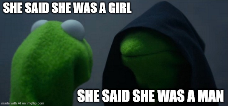 Ugh Oh | SHE SAID SHE WAS A GIRL; SHE SAID SHE WAS A MAN | image tagged in memes,evil kermit | made w/ Imgflip meme maker