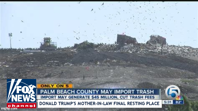 Trump's mother -in- law's resting place | DONALD TRUMP'S MOTHER-IN-LAW FINAL RESTING PLACE | image tagged in donald trump,trump's mother -in -law,maga,landfill,import trash,melaina trump | made w/ Imgflip meme maker