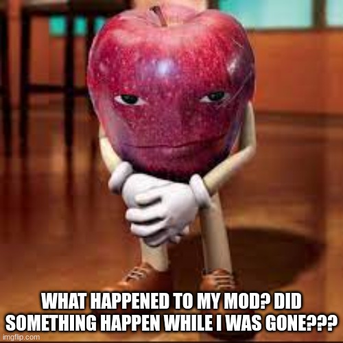 wha | WHAT HAPPENED TO MY MOD? DID SOMETHING HAPPEN WHILE I WAS GONE??? | image tagged in rizz apple | made w/ Imgflip meme maker