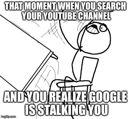 Table Flip Guy Meme | THAT MOMENT WHEN YOU SEARCH YOUR YOUTUBE CHANNEL AND YOU REALIZE GOOGLE IS STALKING YOU | image tagged in memes,table flip guy | made w/ Imgflip meme maker