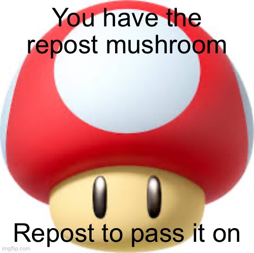 You have the repost mushroom; Repost to pass it on | made w/ Imgflip meme maker