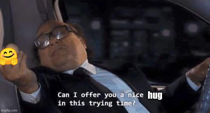 Can I offer you a nice egg in this trying time? | hug | image tagged in can i offer you a nice egg in this trying time | made w/ Imgflip meme maker