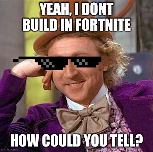 Creepy Condescending Wonka | YEAH, I DONT BUILD IN FORTNITE; HOW COULD YOU TELL? | image tagged in memes,creepy condescending wonka | made w/ Imgflip meme maker