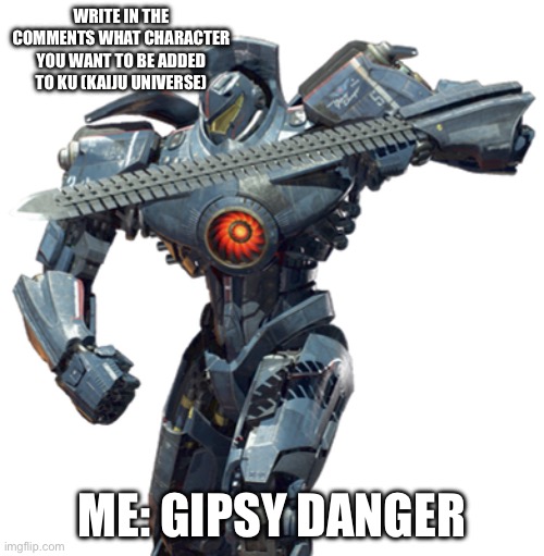 What character you want? | WRITE IN THE COMMENTS WHAT CHARACTER YOU WANT TO BE ADDED TO KU (KAIJU UNIVERSE); ME: GIPSY DANGER | image tagged in gipsy danger,ku,kaiju universe | made w/ Imgflip meme maker