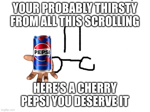 You deserve it because you are awesome! | YOUR PROBABLY THIRSTY FROM ALL THIS SCROLLING; HERE’S A CHERRY PEPSI YOU DESERVE IT | image tagged in pepsi,kindness | made w/ Imgflip meme maker