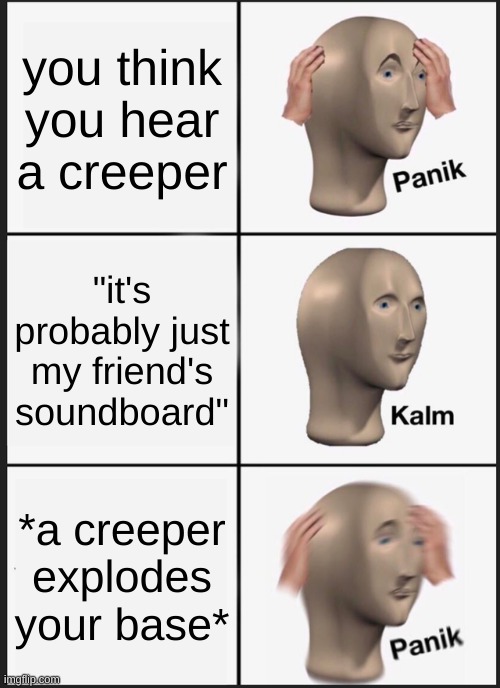 Panik Kalm Panik | you think you hear a creeper; "it's probably just my friend's soundboard"; *a creeper explodes your base* | image tagged in memes,panik kalm panik | made w/ Imgflip meme maker