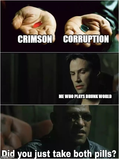 Did you just take both pills? | CORRUPTION; CRIMSON; ME WHO PLAYS DRUNK WORLD | image tagged in did you just take both pills | made w/ Imgflip meme maker