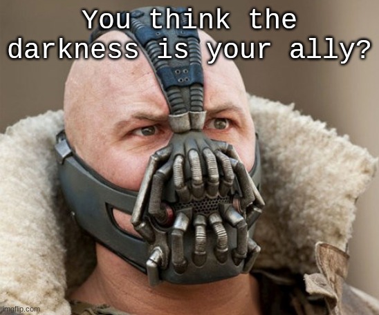 So you think the darkness is your ally | You think the darkness is your ally? | image tagged in so you think the darkness is your ally | made w/ Imgflip meme maker