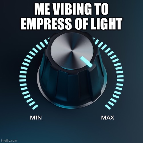 Set Volume to Maximum | ME VIBING TO EMPRESS OF LIGHT | image tagged in set volume to maximum | made w/ Imgflip meme maker
