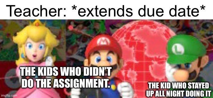 My meme template btw | Teacher: *extends due date*; THE KIDS WHO DIDN’T DO THE ASSIGNMENT. THE KID WHO STAYED UP ALL NIGHT DOING IT | image tagged in disappointed luigi,school,memes,funny | made w/ Imgflip meme maker