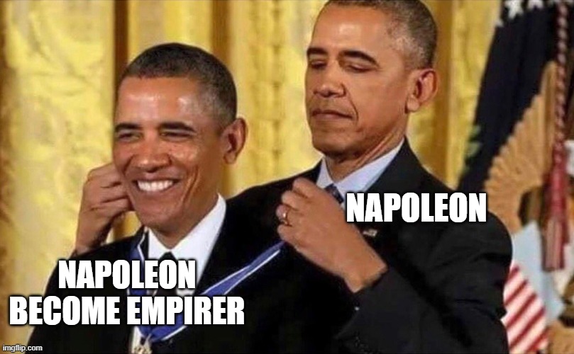 obama medal | NAPOLEON; NAPOLEON BECOME EMPIRER | image tagged in obama medal | made w/ Imgflip meme maker