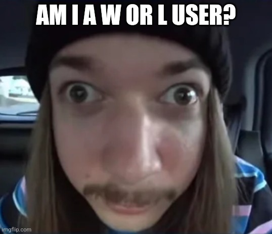 JimmyHere goofy ass | AM I A W OR L USER? | image tagged in jimmyhere goofy ass | made w/ Imgflip meme maker