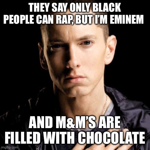Eminem can rap | THEY SAY ONLY BLACK PEOPLE CAN RAP, BUT I’M EMINEM; AND M&M’S ARE FILLED WITH CHOCOLATE | image tagged in memes,eminem,rap,chocolate | made w/ Imgflip meme maker