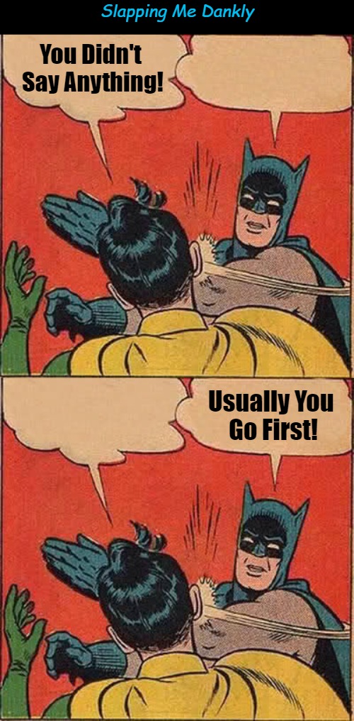 Slapping Me Dankly | Slapping Me Dankly; You Didn't 

Say Anything! Usually You 

Go First! | image tagged in batman slapping robin,killing me softly,breaching protocol,expect the unexpected,dank meme,communication breakdown | made w/ Imgflip meme maker