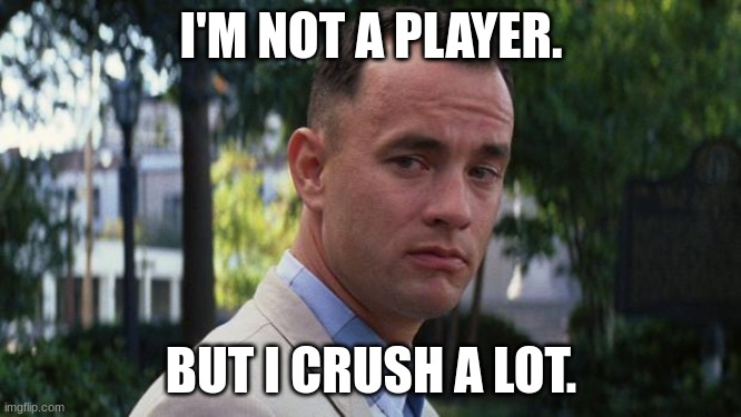 Going the distance.. | I'M NOT A PLAYER. BUT I CRUSH A LOT. | image tagged in forrest gump | made w/ Imgflip meme maker