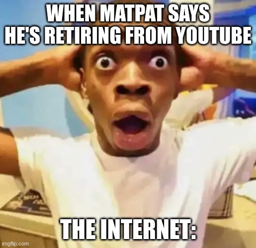 Shocked black guy | WHEN MATPAT SAYS HE'S RETIRING FROM YOUTUBE; THE INTERNET: | image tagged in shocked black guy | made w/ Imgflip meme maker