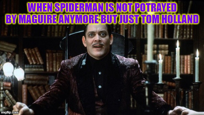 gomez addams amazed | WHEN SPIDERMAN IS NOT POTRAYED BY MAGUIRE ANYMORE BUT JUST TOM HOLLAND | image tagged in gomez addams amazed | made w/ Imgflip meme maker