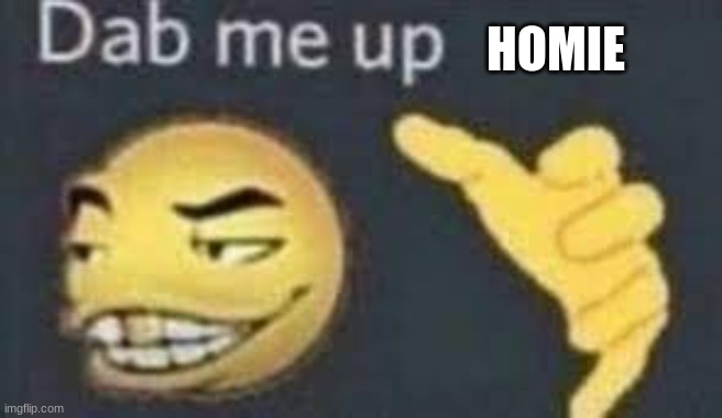 dab me up | HOMIE | image tagged in dab me up | made w/ Imgflip meme maker