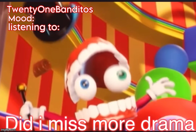 Caine t1b Ann temp | Did i miss more drama | image tagged in caine t1b ann temp | made w/ Imgflip meme maker