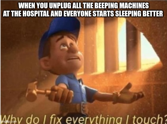 WHY! | WHEN YOU UNPLUG ALL THE BEEPING MACHINES AT THE HOSPITAL AND EVERYONE STARTS SLEEPING BETTER | image tagged in funny memes | made w/ Imgflip meme maker