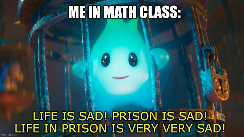 anyone else? | ME IN MATH CLASS:; LIFE IS SAD! PRISON IS SAD! LIFE IN PRISON IS VERY VERY SAD! | image tagged in lumalee,school,prison | made w/ Imgflip meme maker
