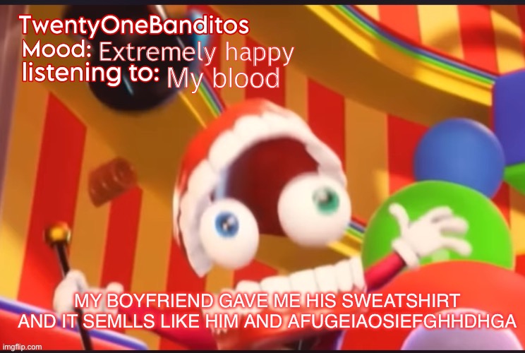 Hehehhe | Extremely happy; My blood; MY BOYFRIEND GAVE ME HIS SWEATSHIRT AND IT SEMLLS LIKE HIM AND AFUGEIAOSIEFGHHDHGA | image tagged in caine t1b ann temp | made w/ Imgflip meme maker