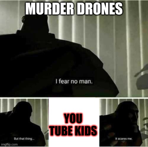 I fear no man | MURDER DRONES; YOU TUBE KIDS | image tagged in i fear no man | made w/ Imgflip meme maker
