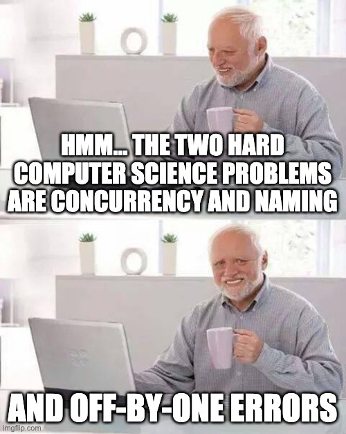 Hard Computer Science Problems | HMM... THE TWO HARD COMPUTER SCIENCE PROBLEMS ARE CONCURRENCY AND NAMING; AND OFF-BY-ONE ERRORS | image tagged in memes,hide the pain harold,programming,programmers,fun,funny | made w/ Imgflip meme maker