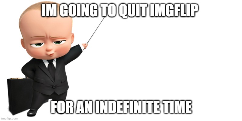 quitting imgflip | IM GOING TO QUIT IMGFLIP; FOR AN INDEFINITE TIME | image tagged in boss baby make a statement,imgflip,quitting | made w/ Imgflip meme maker