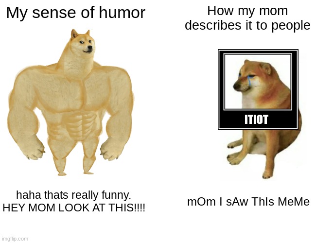 Buff Doge vs. Cheems | My sense of humor; How my mom describes it to people; ITIOT; haha thats really funny. HEY MOM LOOK AT THIS!!!! mOm I sAw ThIs MeMe | image tagged in memes,buff doge vs cheems | made w/ Imgflip meme maker