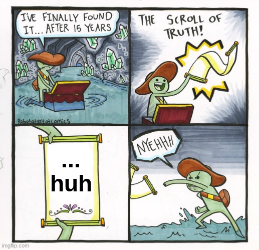 POV you get what you want | ...
huh | image tagged in memes,the scroll of truth | made w/ Imgflip meme maker