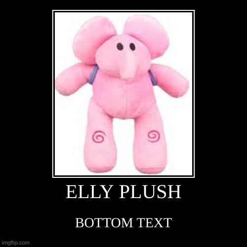 ELLY PLUSH | BOTTOM TEXT | image tagged in funny,demotivationals | made w/ Imgflip demotivational maker
