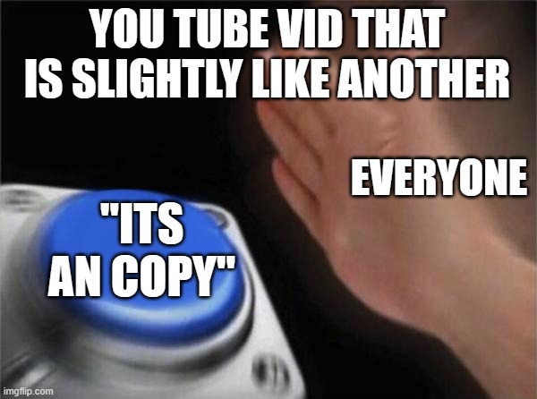 Blank Nut Button Meme | YOU TUBE VID THAT IS SLIGHTLY LIKE ANOTHER; EVERYONE; "ITS AN COPY" | image tagged in memes,blank nut button | made w/ Imgflip meme maker