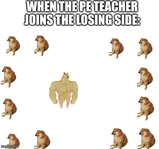 Oh man we're screwed now | WHEN THE PE TEACHER JOINS THE LOSING SIDE: | image tagged in school,gym memes | made w/ Imgflip meme maker