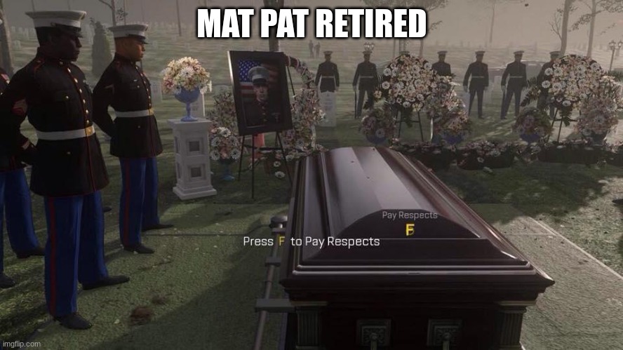 nooo | MAT PAT RETIRED | image tagged in press f to pay respects | made w/ Imgflip meme maker
