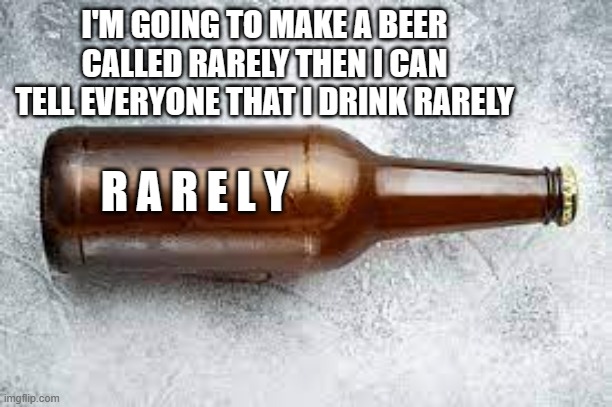 meme by Brad beer drinking humor I drink rarely | I'M GOING TO MAKE A BEER CALLED RARELY THEN I CAN TELL EVERYONE THAT I DRINK RARELY; R A R E L Y | image tagged in funny meme,alcohol,beer,funny,humor,drinking | made w/ Imgflip meme maker