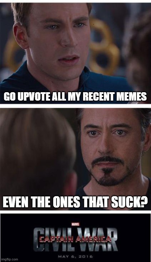 If I still have 0 upvotes on some memes this has failed | GO UPVOTE ALL MY RECENT MEMES; EVEN THE ONES THAT SUCK? | image tagged in memes,marvel civil war 1,upvote begging,suck | made w/ Imgflip meme maker
