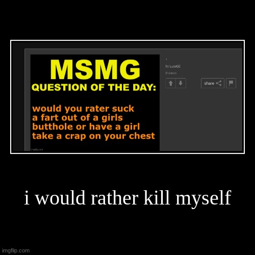 i would rather kill myself | | image tagged in funny,demotivationals | made w/ Imgflip demotivational maker