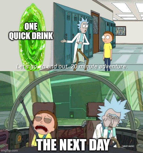 What usually happens.. | ONE QUICK DRINK; THE NEXT DAY | image tagged in 20 minute adventure rick morty | made w/ Imgflip meme maker