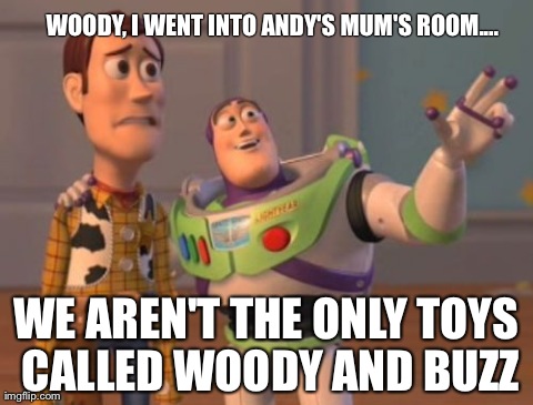 X, X Everywhere | WOODY, I WENT INTO ANDY'S MUM'S ROOM.... WE AREN'T THE ONLY TOYS CALLED WOODY AND BUZZ | image tagged in memes,x x everywhere | made w/ Imgflip meme maker