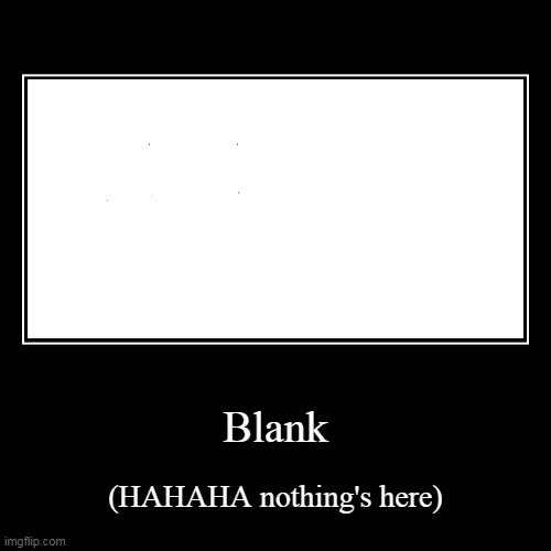 Blank | (HAHAHA nothing's here) | image tagged in funny,demotivationals | made w/ Imgflip demotivational maker