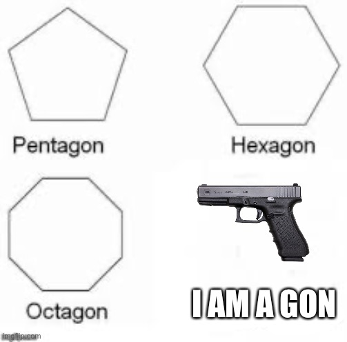 Shapes | I AM A GON | image tagged in shapes | made w/ Imgflip meme maker