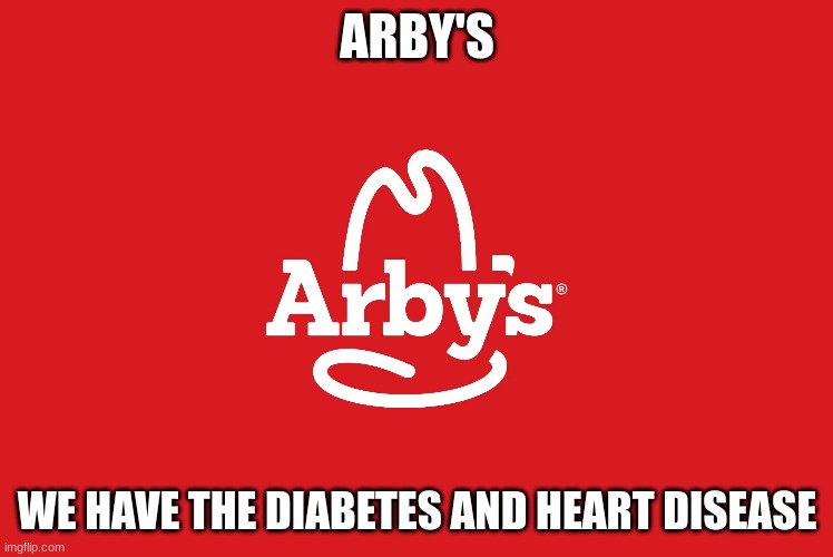 arbys | ARBY'S; WE HAVE THE DIABETES AND HEART DISEASE | image tagged in funny | made w/ Imgflip meme maker